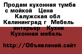 Продам кухонная тумба с мойкой › Цена ­ 4 000 - Калужская обл., Калининград г. Мебель, интерьер » Кухни. Кухонная мебель   